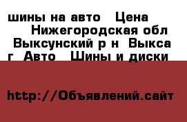 шины на авто › Цена ­ 3 500 - Нижегородская обл., Выксунский р-н, Выкса г. Авто » Шины и диски   